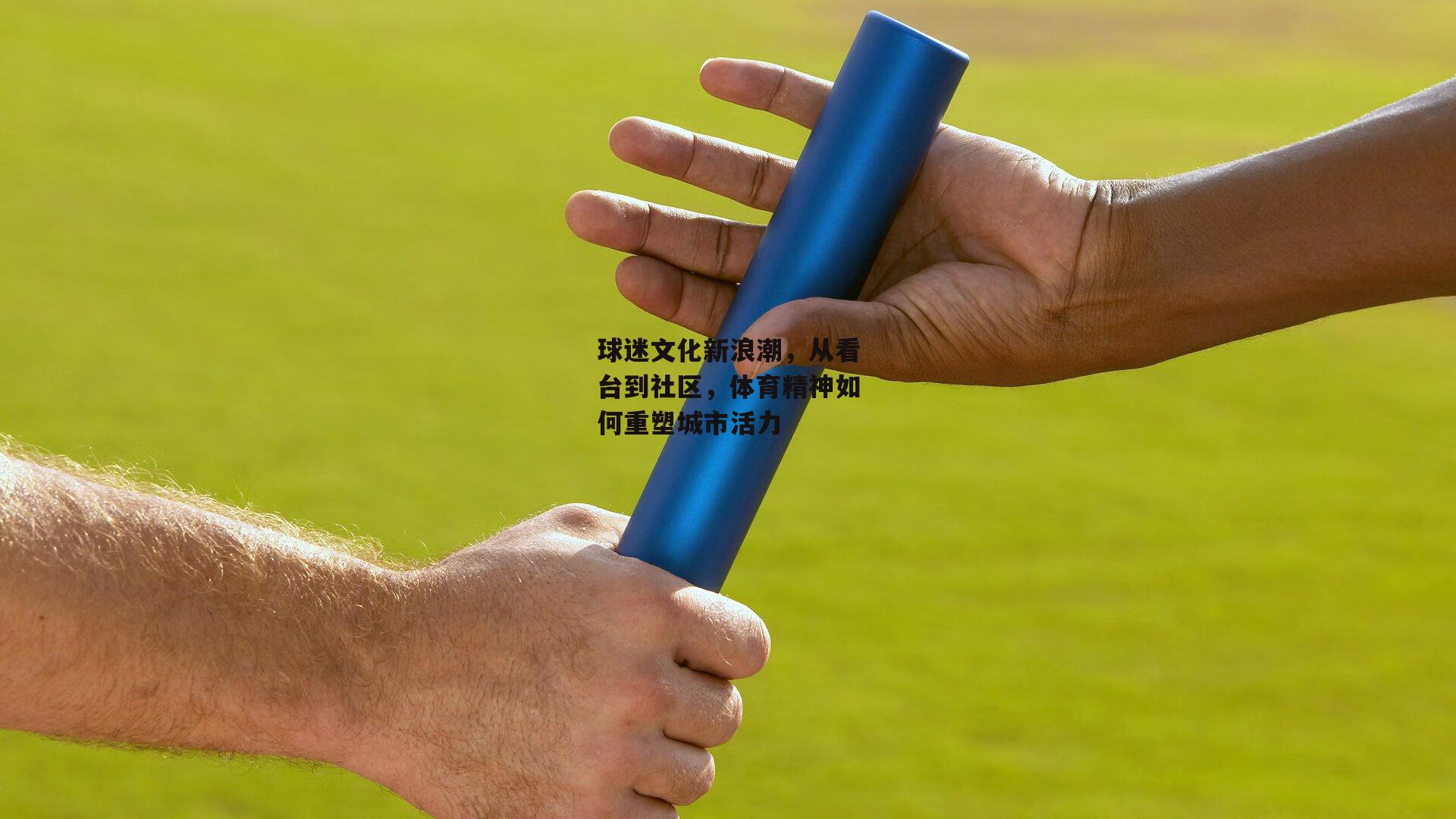 球迷文化新浪潮，从看台到社区，体育精神如何重塑城市活力