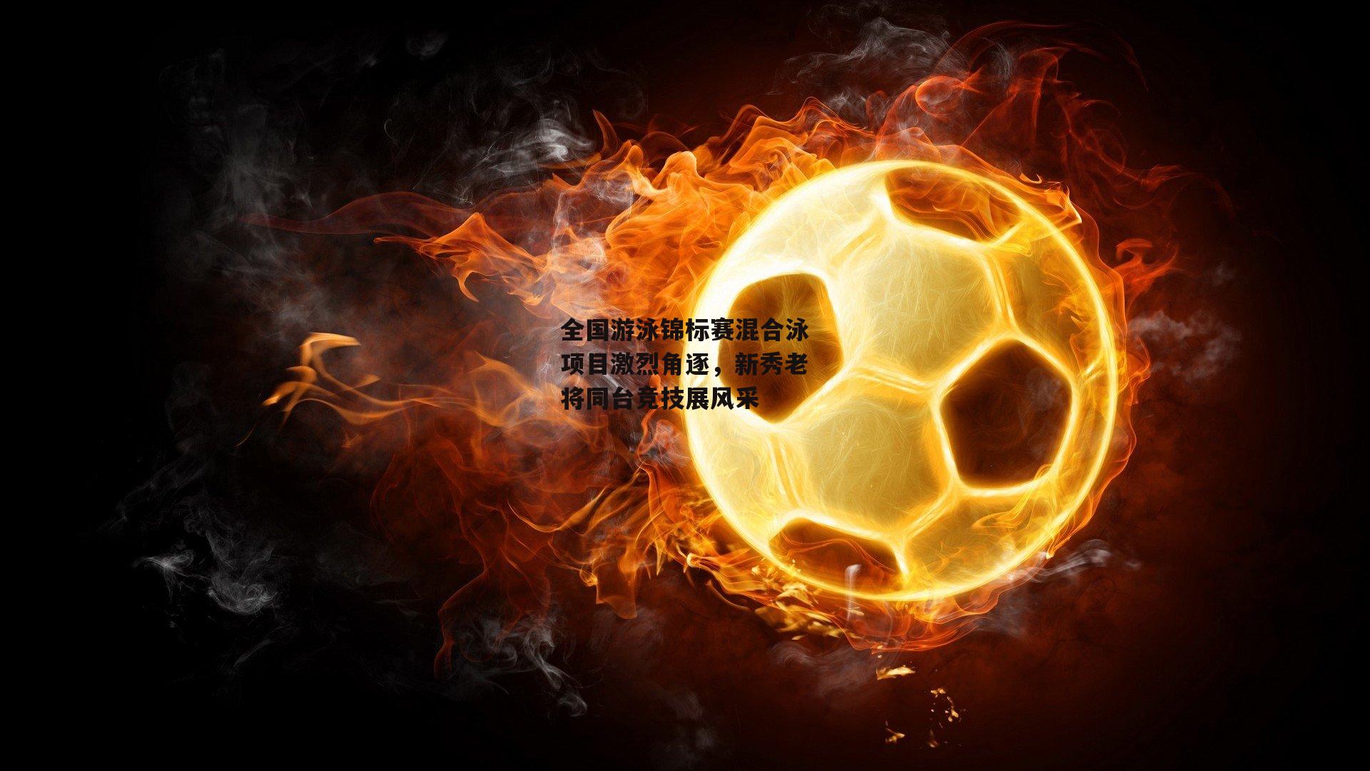 全国游泳锦标赛混合泳项目激烈角逐，新秀老将同台竞技展风采