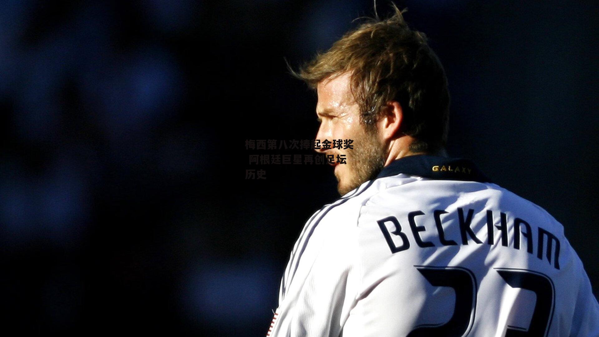 梅西第八次捧起金球奖 阿根廷巨星再创足坛历史