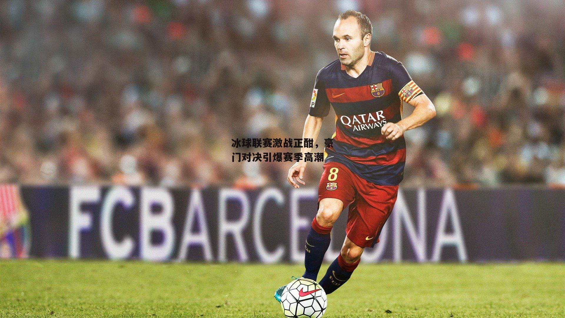 冰球联赛激战正酣，豪门对决引爆赛季高潮