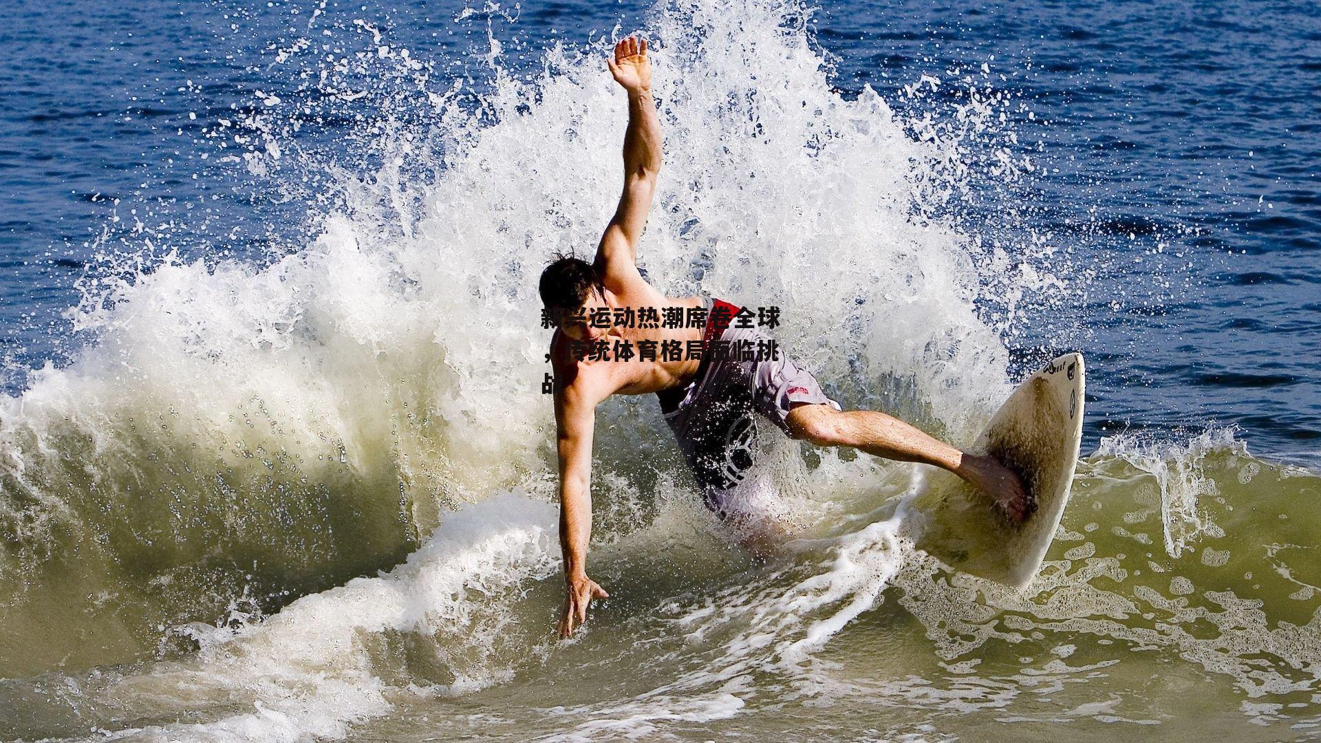 新兴运动热潮席卷全球，传统体育格局面临挑战