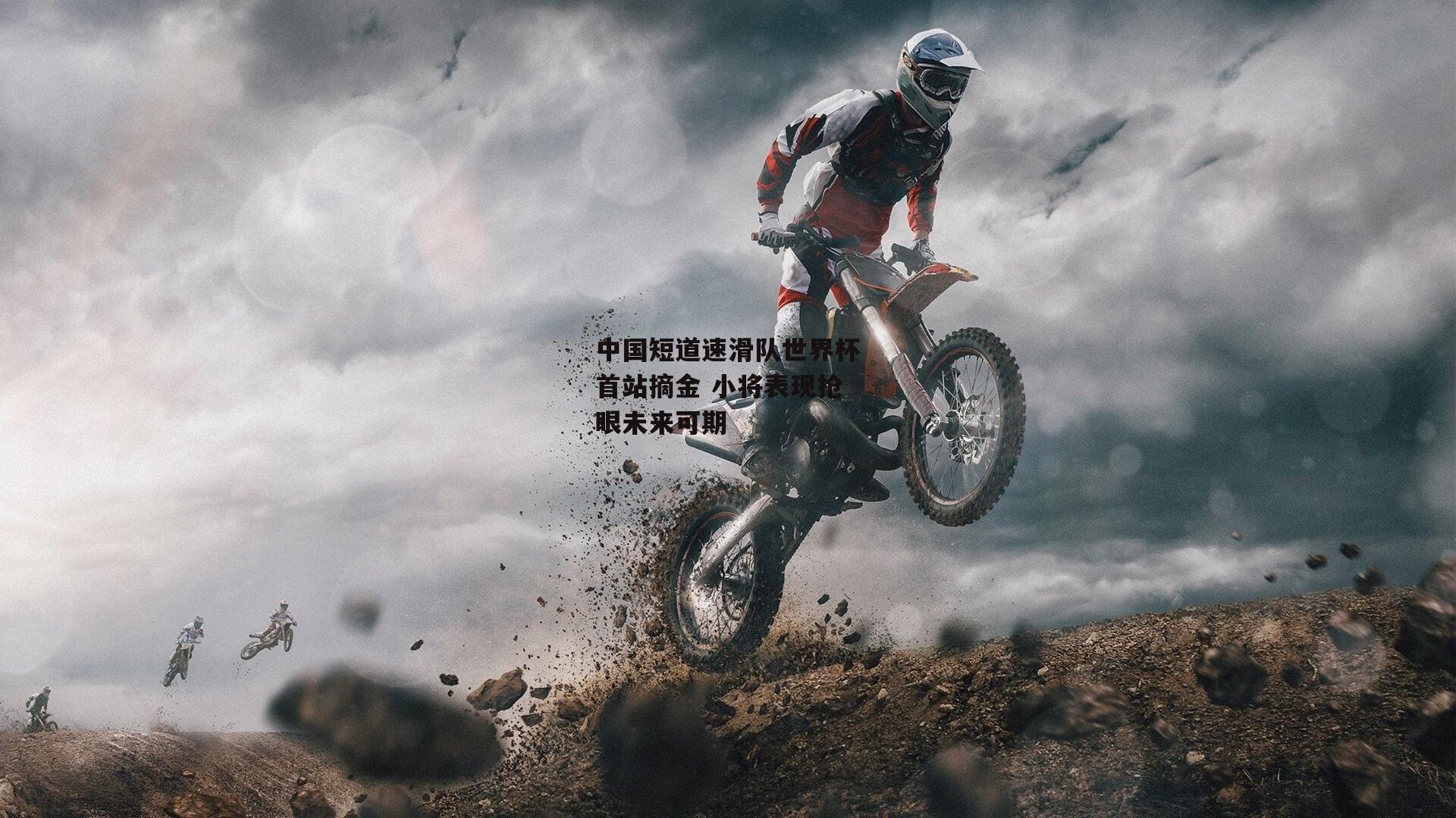 中国短道速滑队世界杯首站摘金 小将表现抢眼未来可期