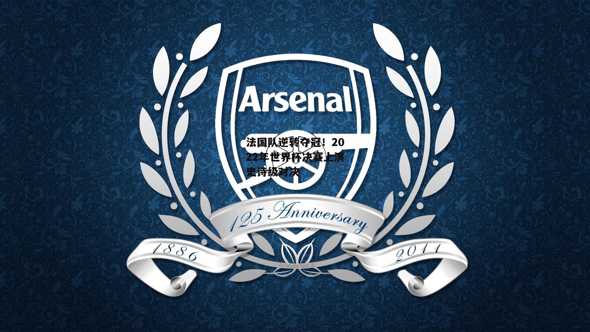 法国队逆转夺冠!2022年世界杯决赛上演史诗级对决