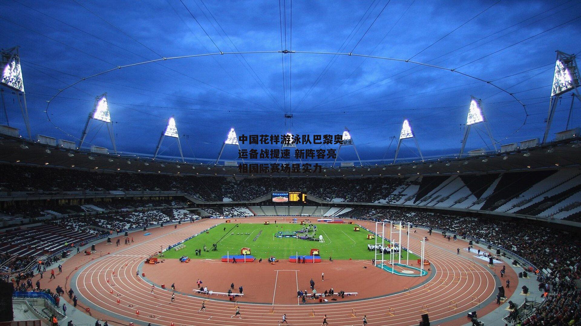 中国花样游泳队巴黎奥运备战提速 新阵容亮相国际赛场显实力