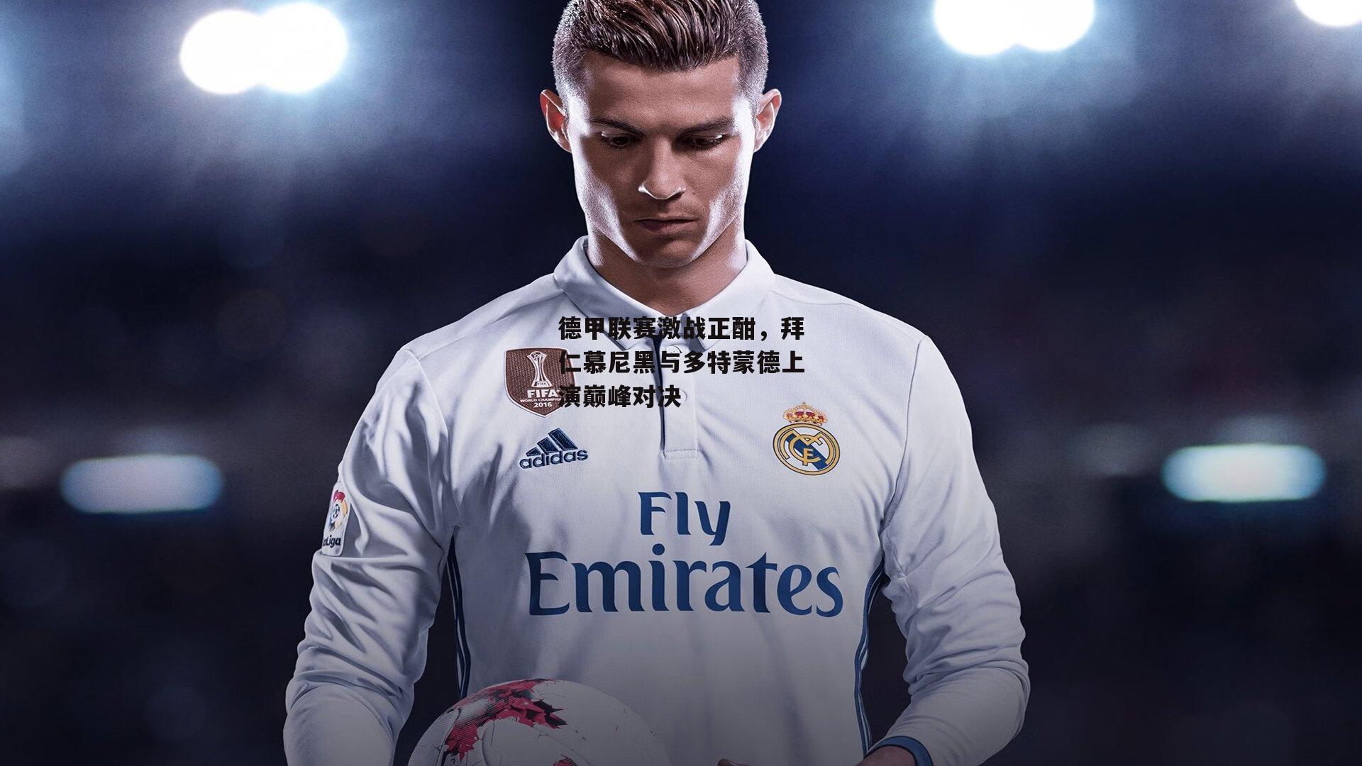 德甲联赛激战正酣,拜仁慕尼黑与多特蒙德上演巅峰对决